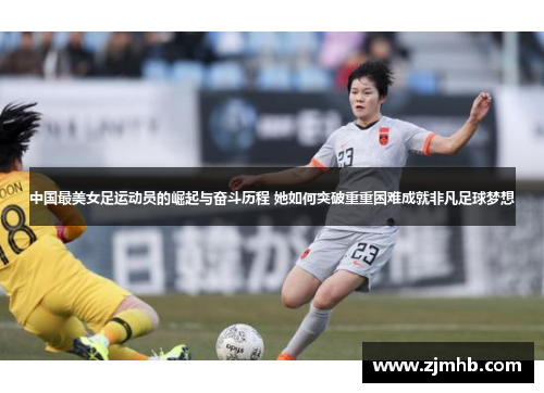 中国最美女足运动员的崛起与奋斗历程 她如何突破重重困难成就非凡足球梦想