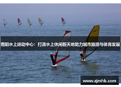 南阳水上运动中心：打造水上休闲新天地助力城市旅游与体育发展