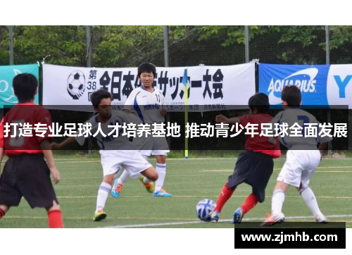 打造专业足球人才培养基地 推动青少年足球全面发展