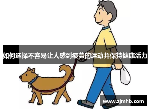 如何选择不容易让人感到疲劳的运动并保持健康活力