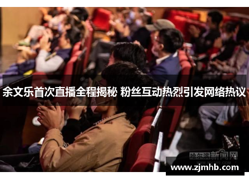 余文乐首次直播全程揭秘 粉丝互动热烈引发网络热议