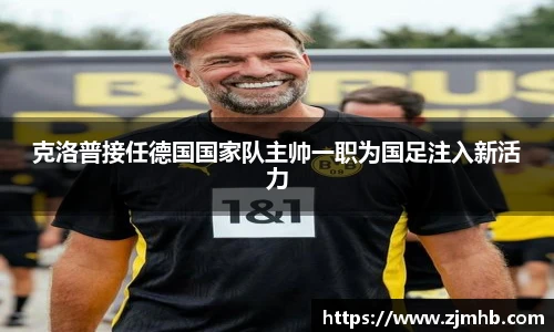 克洛普接任德国国家队主帅一职为国足注入新活力