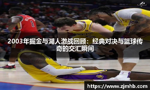 2003年掘金与湖人激战回顾：经典对决与篮球传奇的交汇瞬间