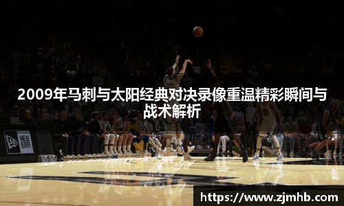 2009年马刺与太阳经典对决录像重温精彩瞬间与战术解析