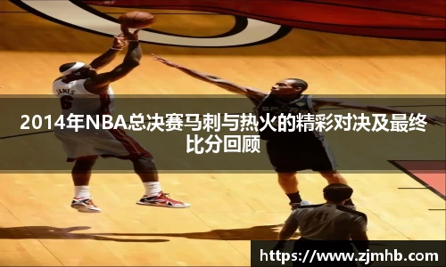 2014年NBA总决赛马刺与热火的精彩对决及最终比分回顾