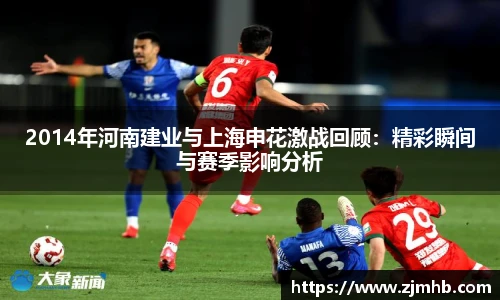 2014年河南建业与上海申花激战回顾：精彩瞬间与赛季影响分析