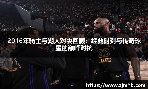 2016年骑士与湖人对决回顾：经典时刻与传奇球星的巅峰对抗
