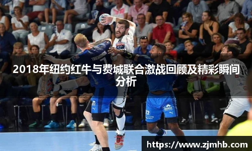 2018年纽约红牛与费城联合激战回顾及精彩瞬间分析