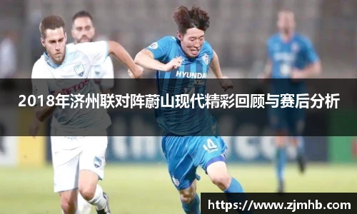 2018年济州联对阵蔚山现代精彩回顾与赛后分析