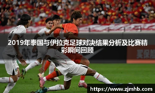 2019年泰国与伊拉克足球对决结果分析及比赛精彩瞬间回顾