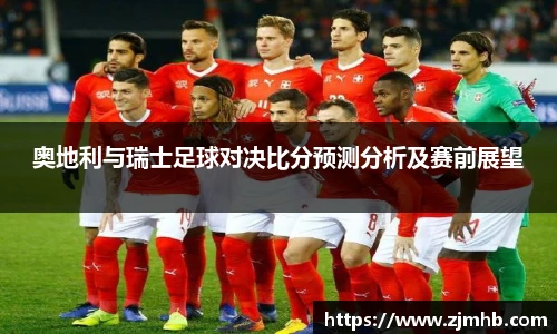 奥地利与瑞士足球对决比分预测分析及赛前展望