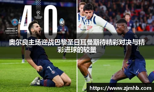 奥尔良主场迎战巴黎圣日耳曼期待精彩对决与精彩进球的较量