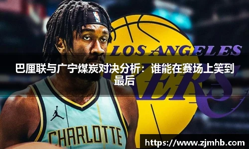 巴厘联与广宁煤炭对决分析：谁能在赛场上笑到最后