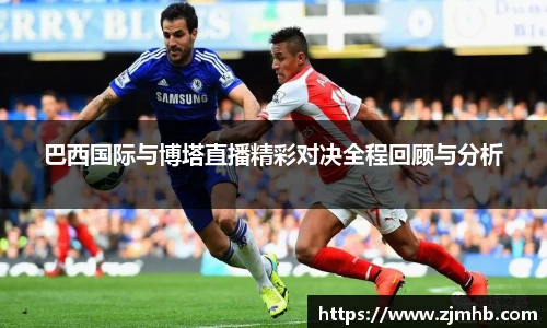 巴西国际与博塔直播精彩对决全程回顾与分析