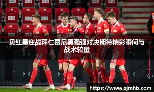 贝红星迎战拜仁慕尼黑强强对决期待精彩瞬间与战术较量