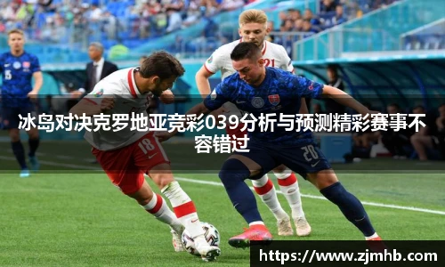 冰岛对决克罗地亚竞彩039分析与预测精彩赛事不容错过