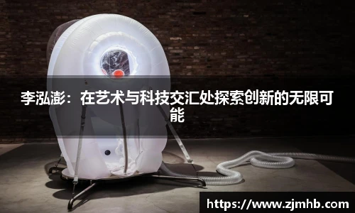 李泓澎：在艺术与科技交汇处探索创新的无限可能